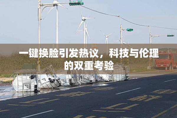 一键换脸引发热议，科技与伦理的双重考验