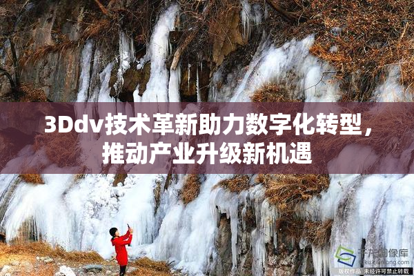 3Ddv技术革新助力数字化转型，推动产业升级新机遇