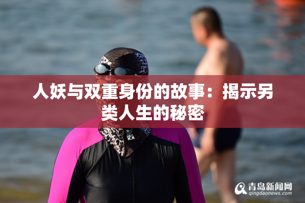 人妖与双重身份的故事：揭示另类人生的秘密