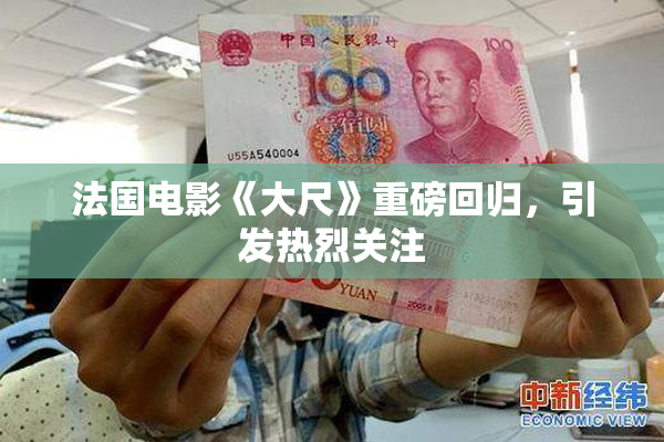 法国电影《大尺》重磅回归，引发热烈关注