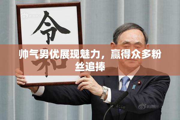 帅气男优展现魅力，赢得众多粉丝追捧