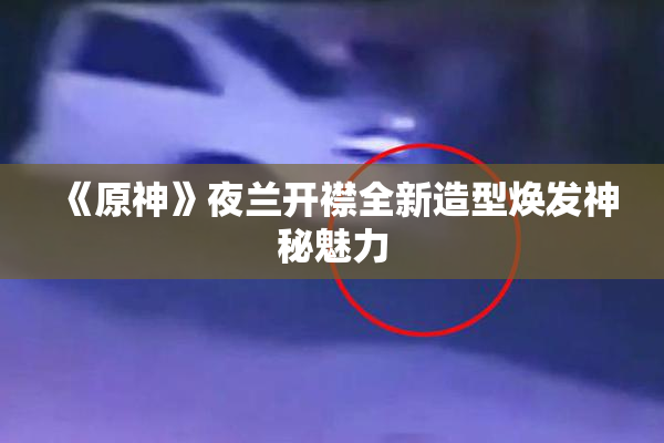 《原神》夜兰开襟全新造型焕发神秘魅力