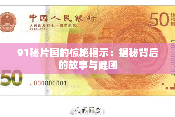 91秘片国的惊艳揭示：揭秘背后的故事与谜团