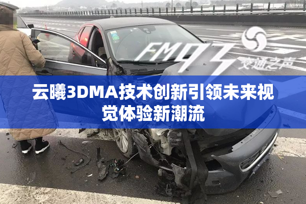 云曦3DMA技术创新引领未来视觉体验新潮流