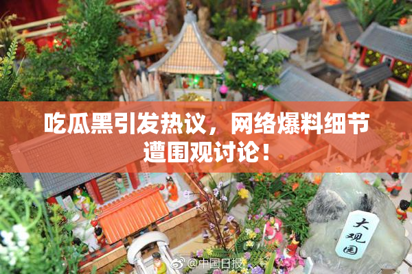 吃瓜黑引发热议，网络爆料细节遭围观讨论！