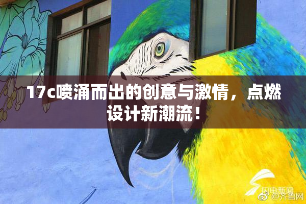 17c喷涌而出的创意与激情，点燃设计新潮流！