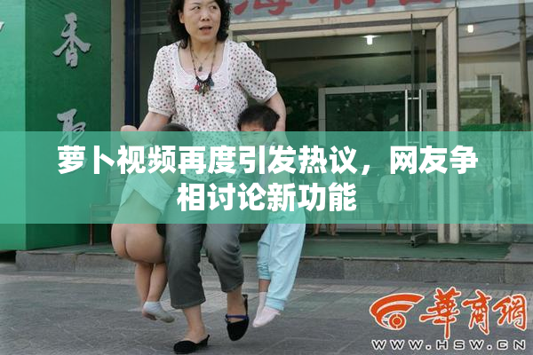 萝卜视频再度引发热议，网友争相讨论新功能