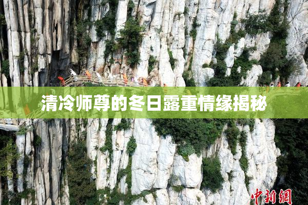 清冷师尊的冬日露重情缘揭秘
