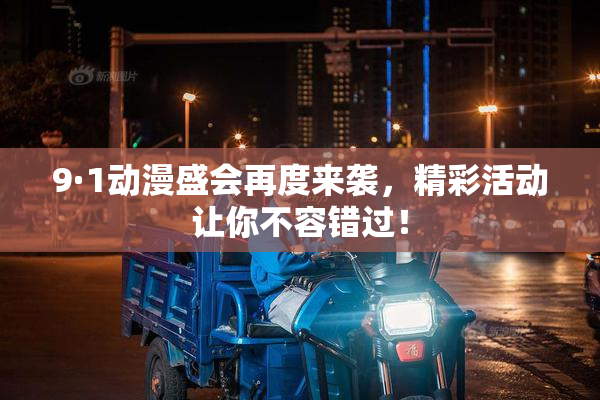 9·1动漫盛会再度来袭，精彩活动让你不容错过！