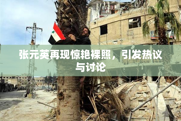 张元英再现惊艳裸照，引发热议与讨论