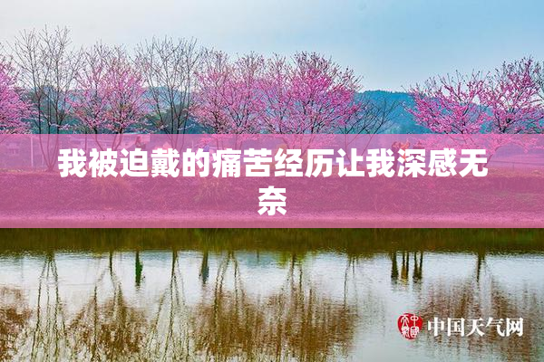 我被迫戴的痛苦经历让我深感无奈