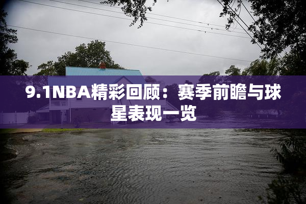 9.1NBA精彩回顾：赛季前瞻与球星表现一览
