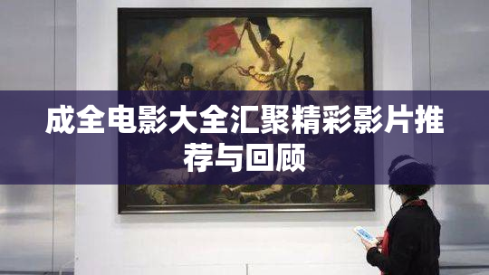 成全电影大全汇聚精彩影片推荐与回顾