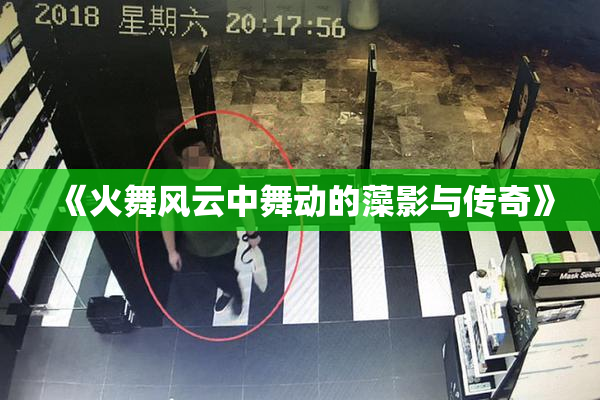 《火舞风云中舞动的藻影与传奇》