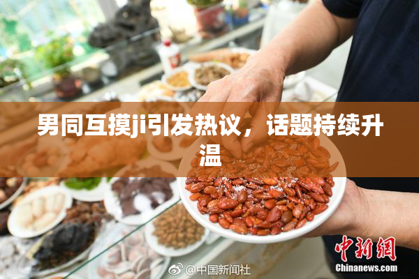 男同互摸ji引发热议，话题持续升温