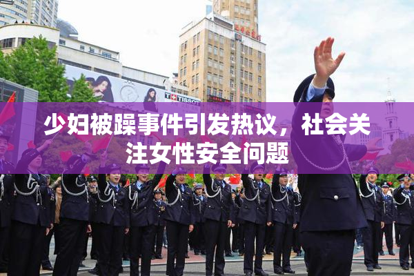 少妇被躁事件引发热议，社会关注女性安全问题