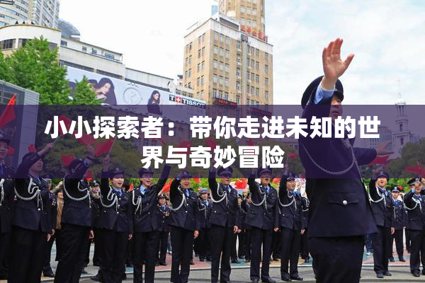 小小探索者：带你走进未知的世界与奇妙冒险