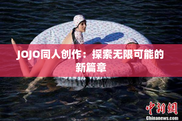 JOJO同人创作：探索无限可能的新篇章