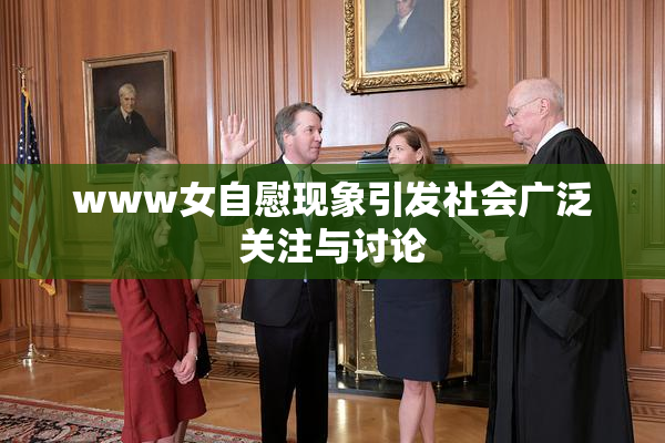 www女自慰现象引发社会广泛关注与讨论