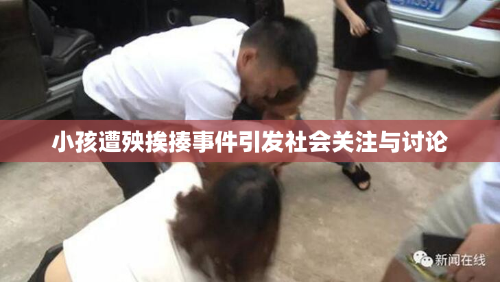 小孩遭殃挨揍事件引发社会关注与讨论