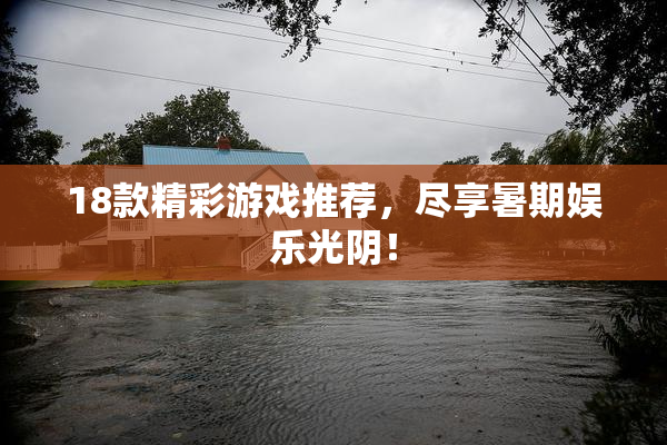 18款精彩游戏推荐，尽享暑期娱乐光阴！