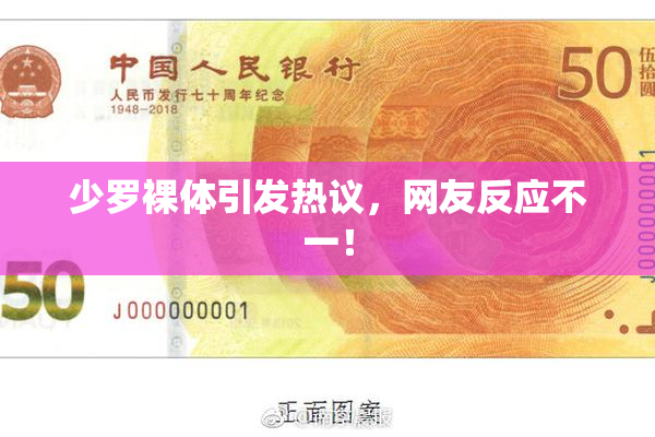 少罗裸体引发热议，网友反应不一！