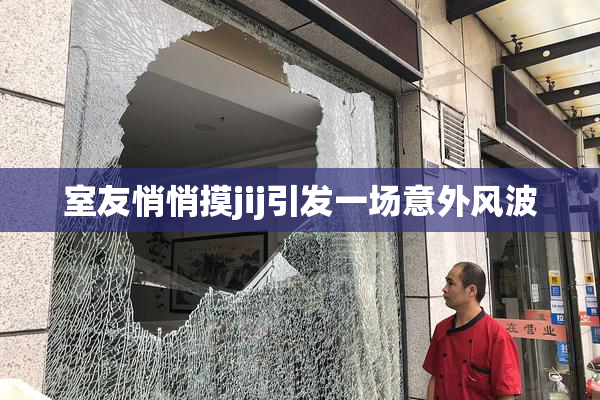 室友悄悄摸jij引发一场意外风波