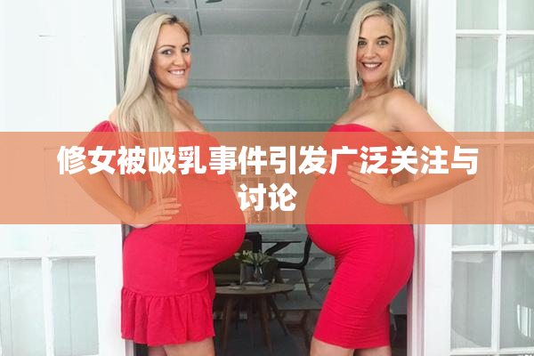 修女被吸乳事件引发广泛关注与讨论
