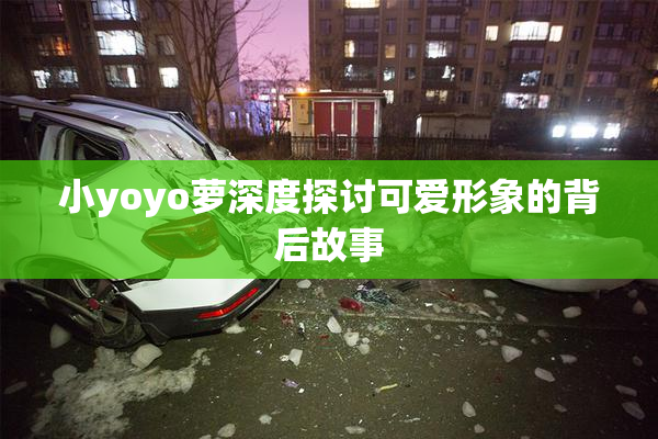 小yoyo萝深度探讨可爱形象的背后故事