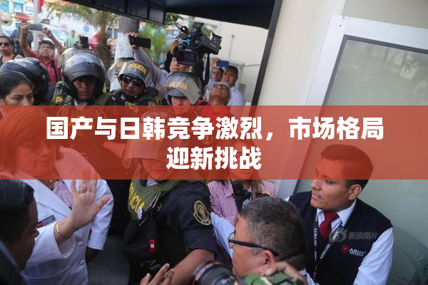 国产与日韩竞争激烈，市场格局迎新挑战