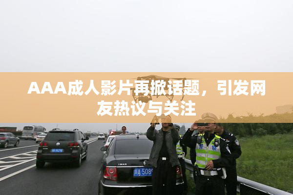 AAA成人影片再掀话题，引发网友热议与关注