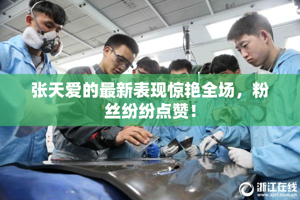 张天爱的最新表现惊艳全场，粉丝纷纷点赞！