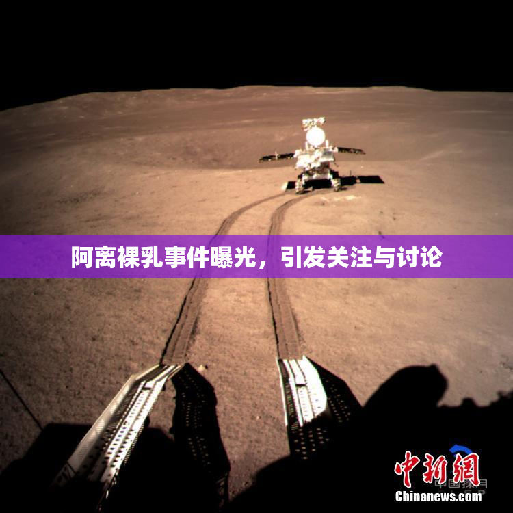 阿离裸乳事件曝光，引发关注与讨论