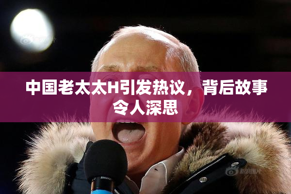 中国老太太H引发热议，背后故事令人深思