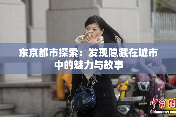 东京都市探索：发现隐藏在城市中的魅力与故事