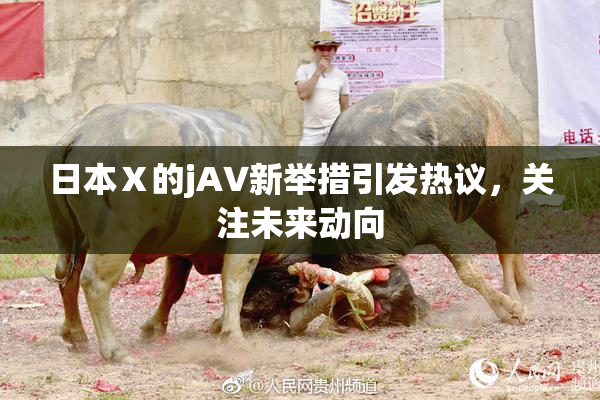 日本Ⅹ的jA∨新举措引发热议，关注未来动向