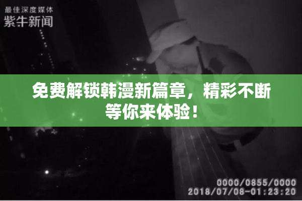 免费解锁韩漫新篇章，精彩不断等你来体验！
