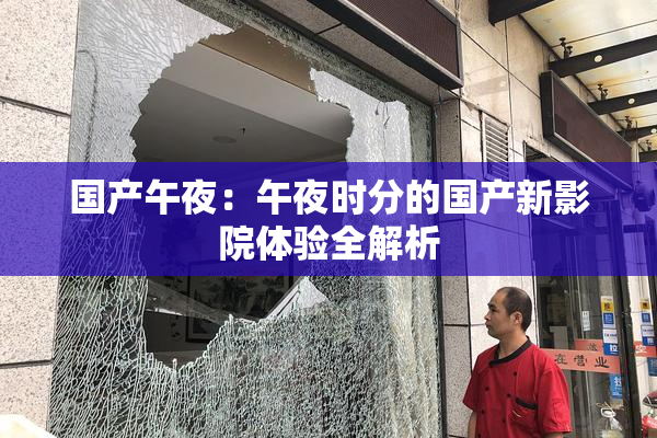 国产午夜：午夜时分的国产新影院体验全解析