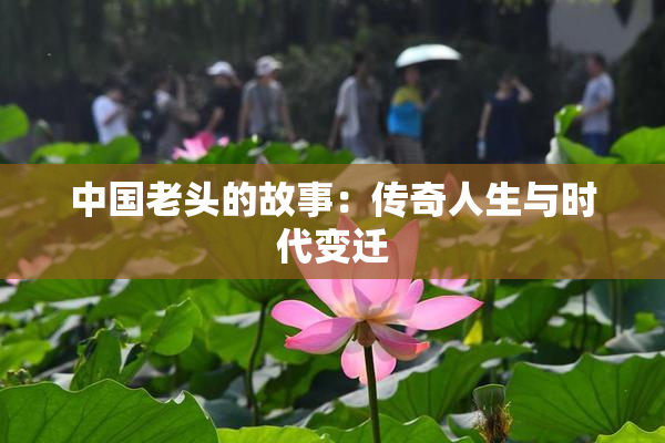 中国老头的故事：传奇人生与时代变迁