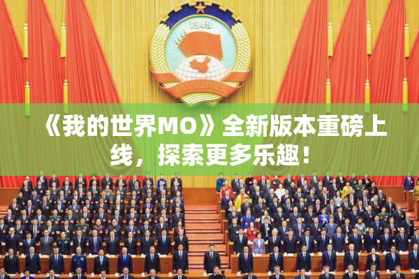 《我的世界MO》全新版本重磅上线，探索更多乐趣！