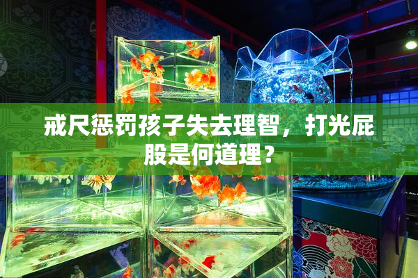 戒尺惩罚孩子失去理智，打光屁股是何道理？