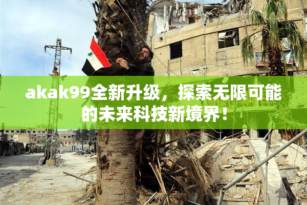 akak99全新升级，探索无限可能的未来科技新境界！