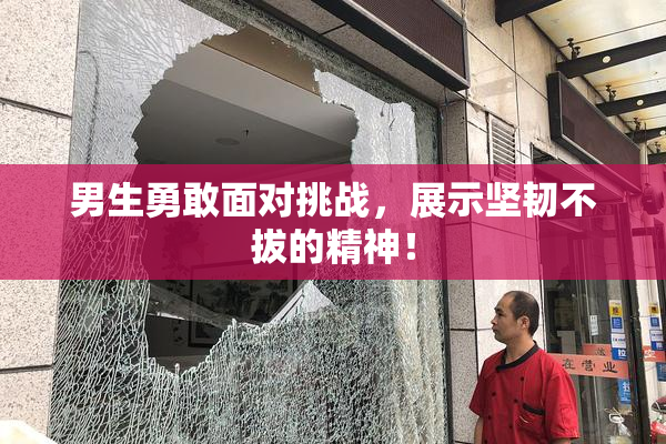 男生勇敢面对挑战，展示坚韧不拔的精神！