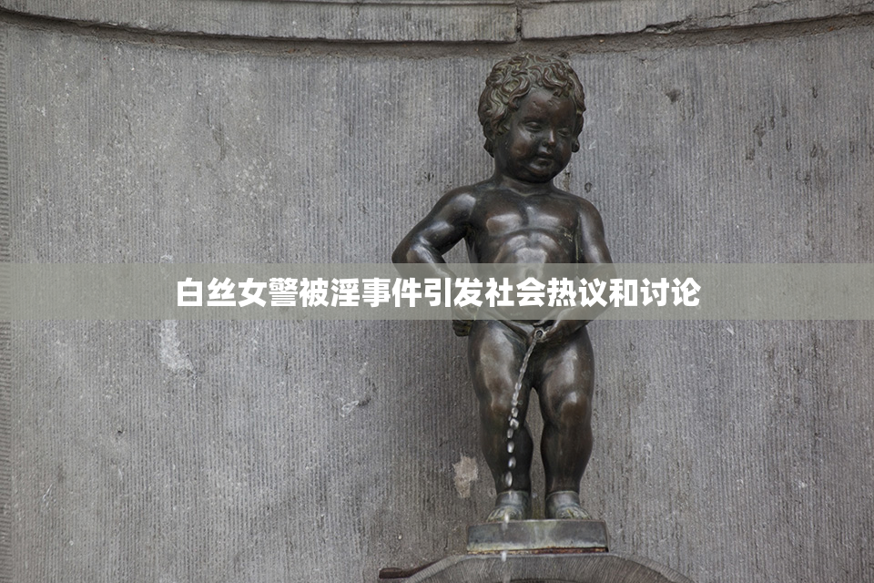 白丝女警被淫事件引发社会热议和讨论