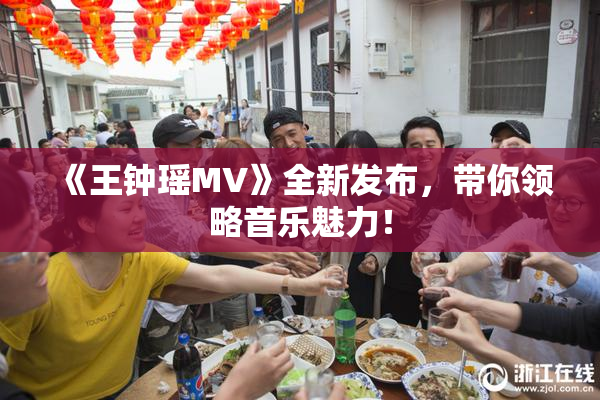 《王钟瑶MV》全新发布，带你领略音乐魅力！