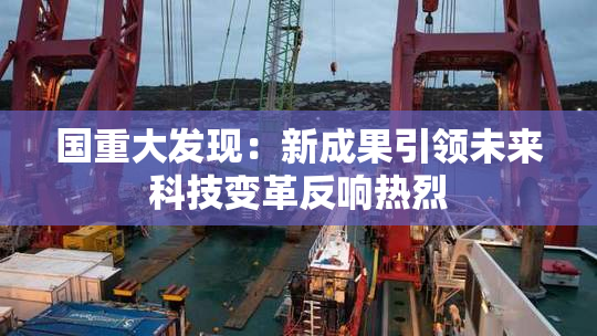 国重大发现：新成果引领未来科技变革反响热烈