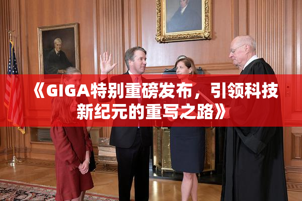 《GIGA特别重磅发布，引领科技新纪元的重写之路》