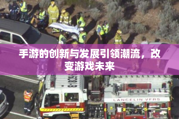 手游的创新与发展引领潮流，改变游戏未来