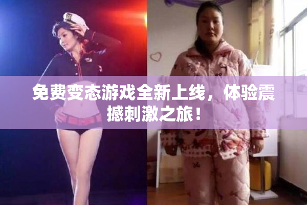 免费变态游戏全新上线，体验震撼刺激之旅！