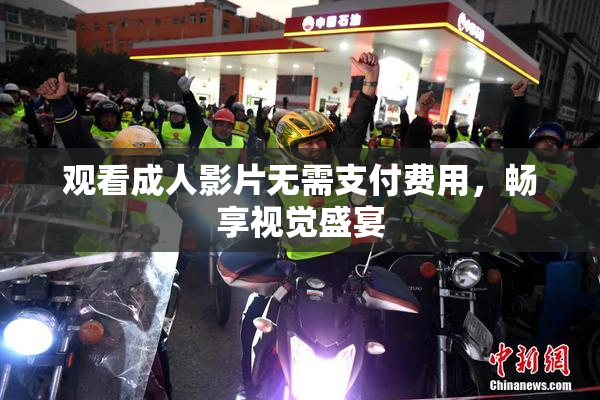 观看成人影片无需支付费用，畅享视觉盛宴